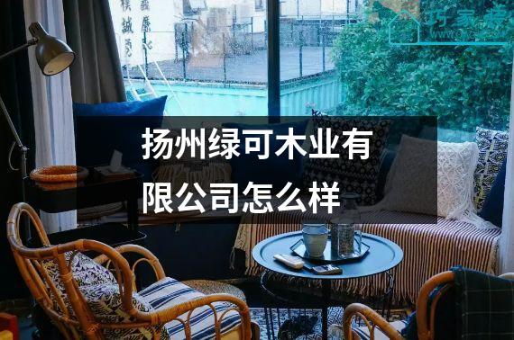 扬州绿可木业有限公司怎么样
