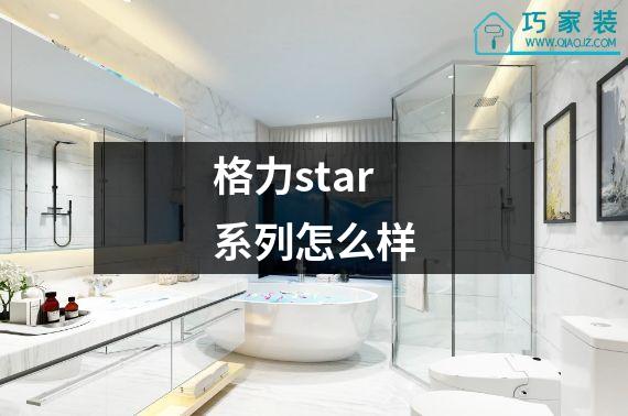 格力star系列怎么样