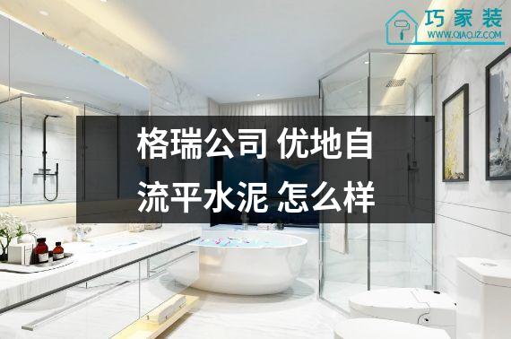 格瑞公司 优地自流平水泥 怎么样