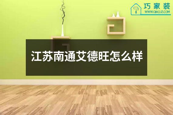 江苏南通艾德旺怎么样