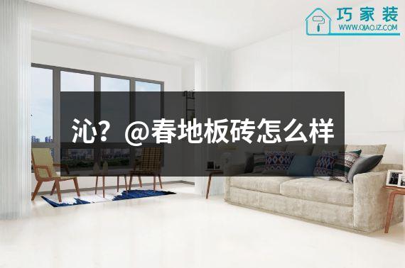 沁？@春地板砖怎么样