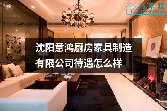 沈阳意鸿厨房家具制造有限公司待遇怎么样