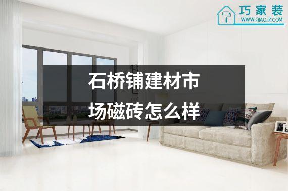 石桥铺建材市场磁砖怎么样
