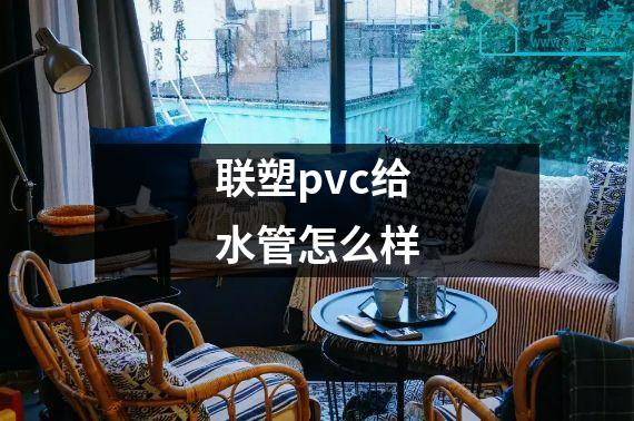 联塑pvc给水管怎么样