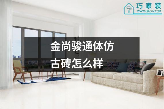 金尚骏通体仿古砖怎么样