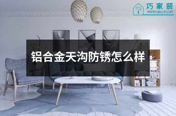 铝合金天沟防锈怎么样