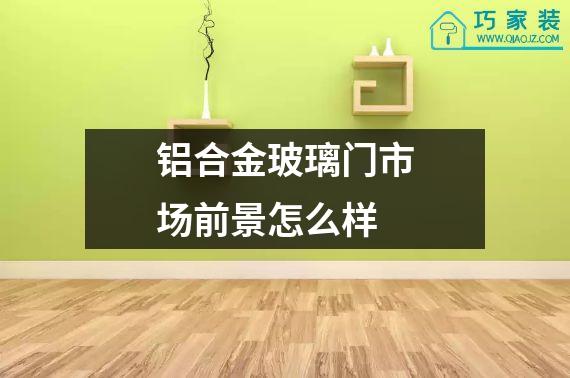 铝合金玻璃门市场前景怎么样