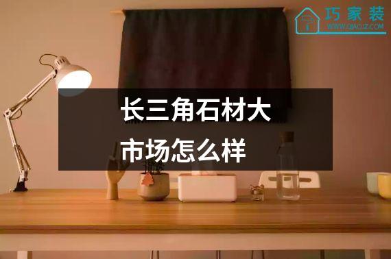 长三角石材大市场怎么样