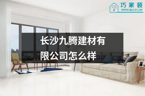 长沙九腾建材有限公司怎么样