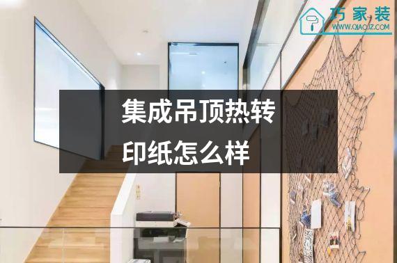 集成吊顶热转印纸怎么样