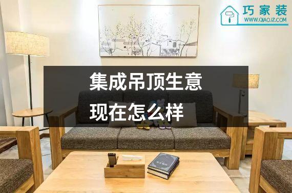 集成吊顶生意现在怎么样