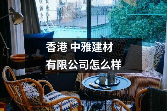 香港 中雅建材有限公司怎么样