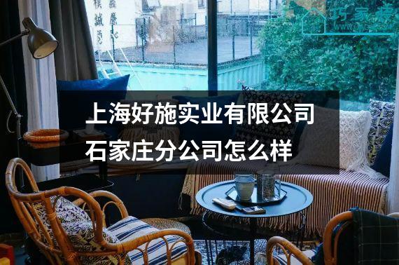 上海好施实业有限公司石家庄分公司怎么样
