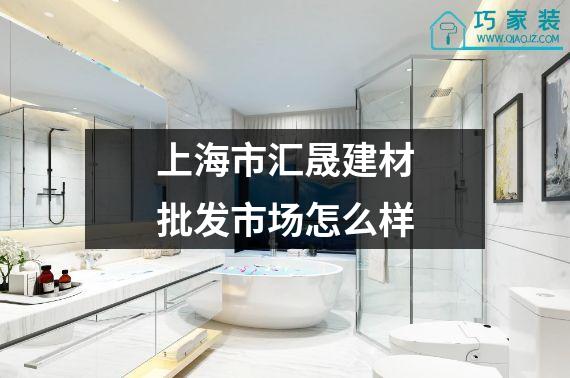 上海市汇晟建材批发市场怎么样