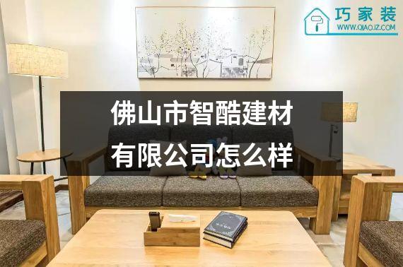 佛山市智酷建材有限公司怎么样