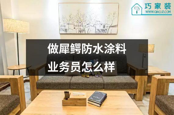 做犀鳄防水涂料业务员怎么样