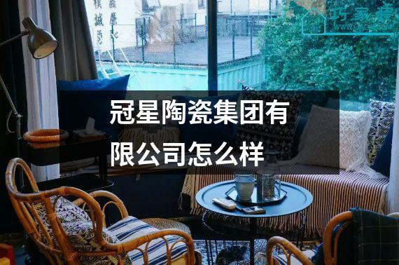 冠星陶瓷集团有限公司怎么样