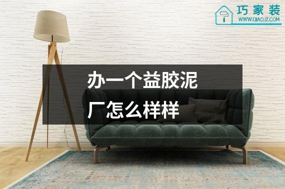 办一个益胶泥厂怎么样样