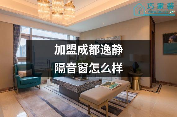 加盟成都逸静隔音窗怎么样