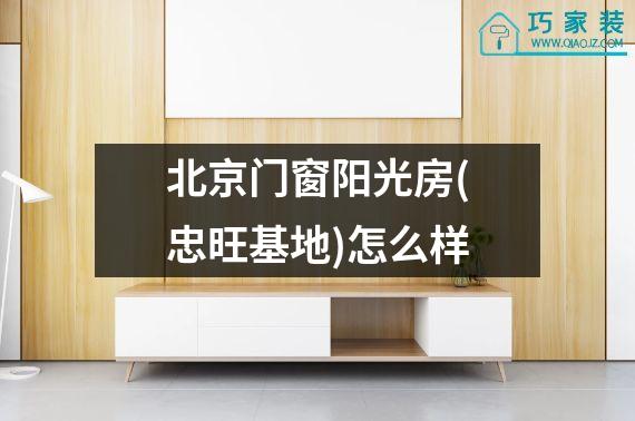 北京门窗阳光房(忠旺基地)怎么样