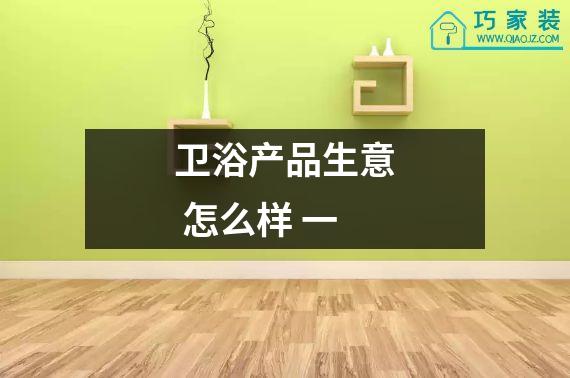 卫浴产品生意 怎么样 一