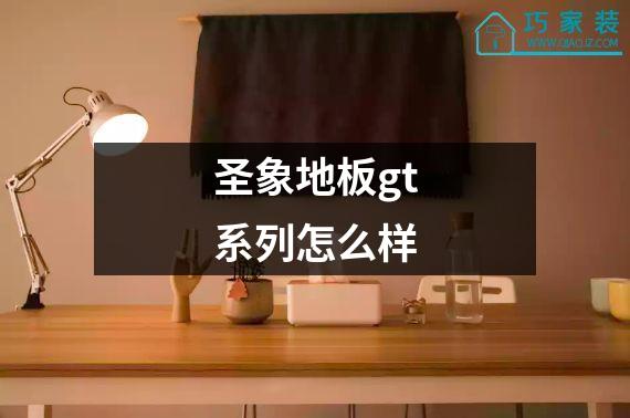 圣象地板gt系列怎么样