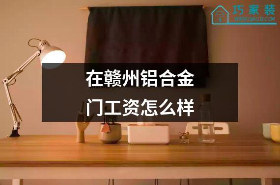 在赣州铝合金门工资怎么样
