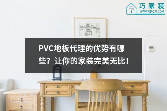 PVC地板代理的优势有哪些？让你的家装完美无比！