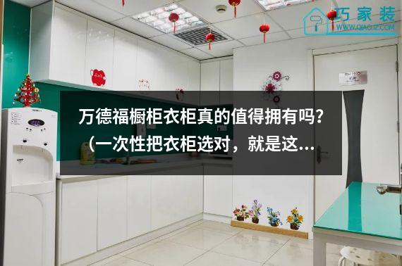 万德福橱柜衣柜真的值得拥有吗？（一次性把衣柜选对，就是这么简单）