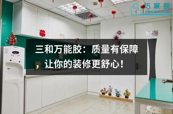 三和万能胶：质量有保障，让你的装修更舒心！