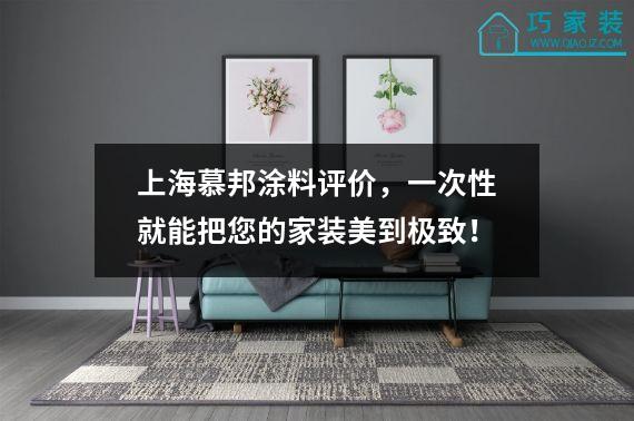上海慕邦涂料评价，一次性就能把您的家装美到极致！