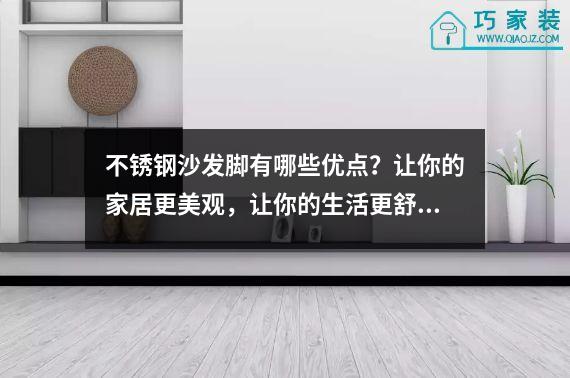 不锈钢沙发脚有哪些优点？让你的家居更美观，让你的生活更舒适！