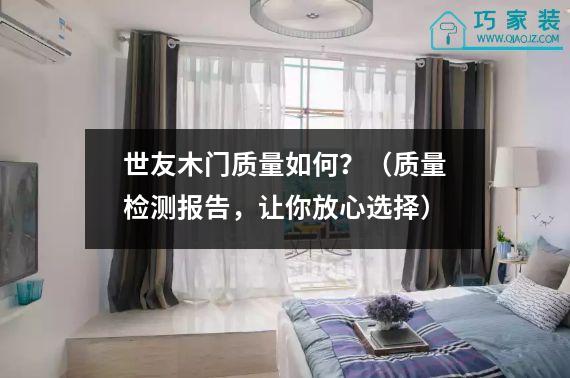 世友木门质量如何？（质量检测报告，让你放心选择）
