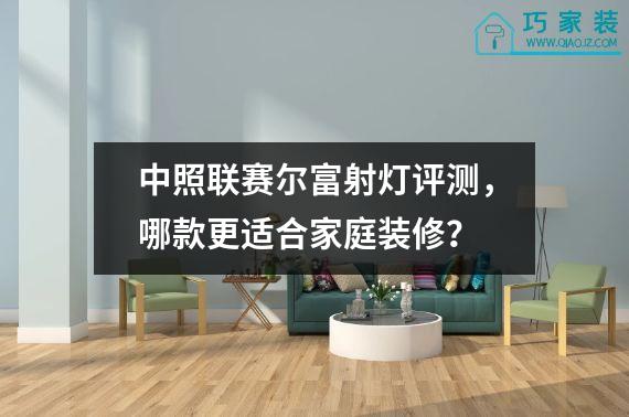中照联赛尔富射灯评测，哪款更适合家庭装修？