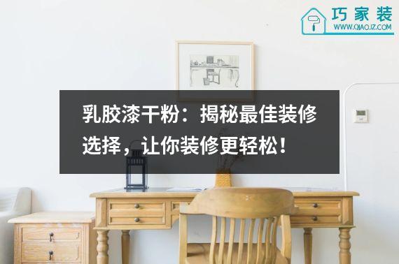 乳胶漆干粉：揭秘最佳装修选择，让你装修更轻松！
