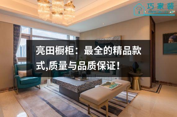 亮田橱柜：最全的精品款式,质量与品质保证！