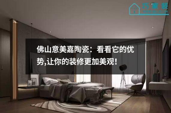 佛山意美嘉陶瓷：看看它的优势,让你的装修更加美观！