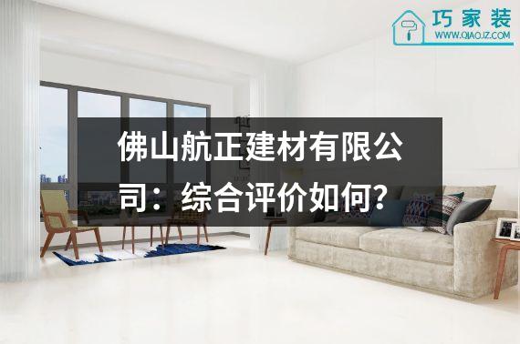 佛山航正建材有限公司：综合评价如何？