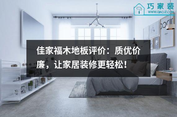 佳家福木地板评价：质优价廉，让家居装修更轻松！