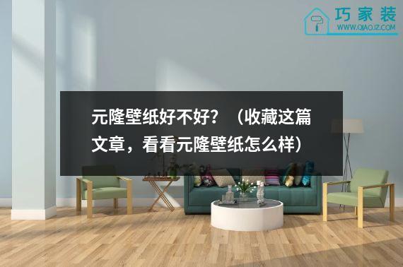 元隆壁纸好不好？（收藏这篇文章，看看元隆壁纸怎么样）