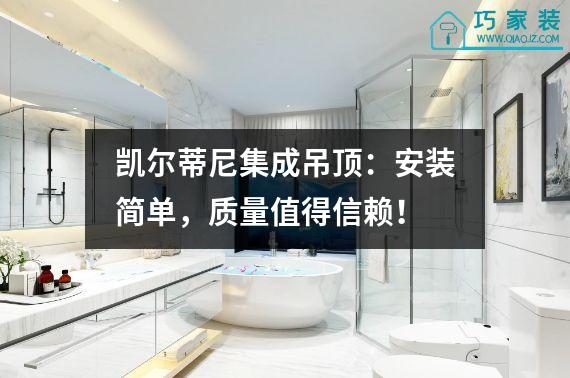 凯尔蒂尼集成吊顶：安装简单，质量值得信赖！
