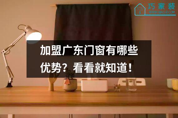 加盟广东门窗有哪些优势？看看就知道！
