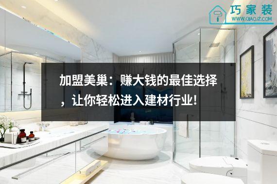 加盟美巢：赚大钱的最佳选择，让你轻松进入建材行业!