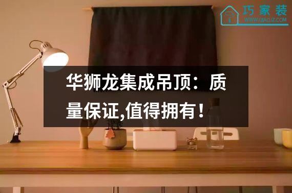 华狮龙集成吊顶：质量保证,值得拥有！