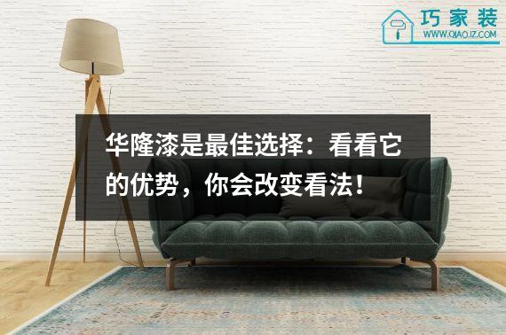 华隆漆是最佳选择：看看它的优势，你会改变看法！