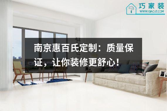 南京惠百氏定制：质量保证，让你装修更舒心！
