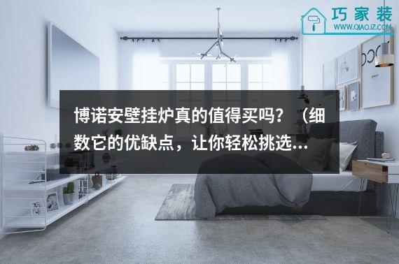 博诺安壁挂炉真的值得买吗？（细数它的优缺点，让你轻松挑选）
