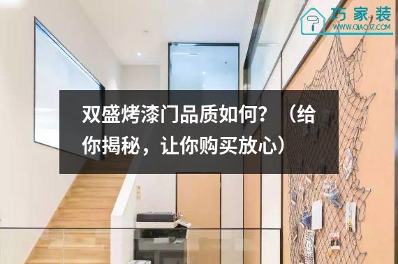 双盛烤漆门品质如何？（给你揭秘，让你购买放心）