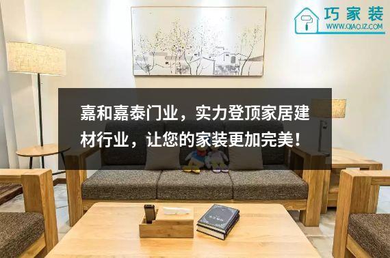 嘉和嘉泰门业，实力登顶家居建材行业，让您的家装更加完美！