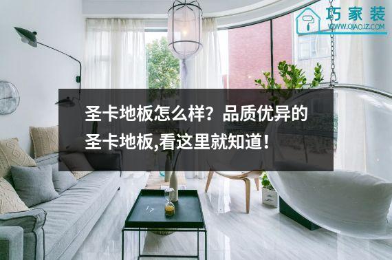 圣卡地板怎么样？品质优异的圣卡地板,看这里就知道！